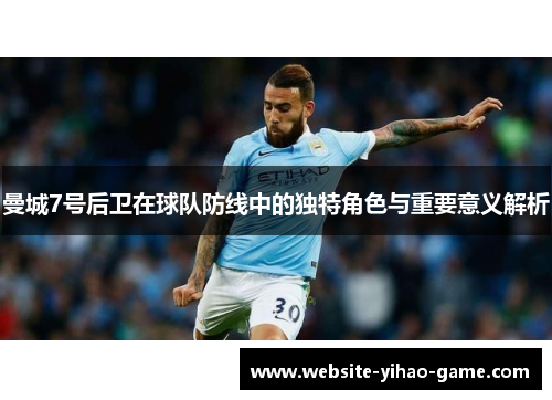 曼城7号后卫在球队防线中的独特角色与重要意义解析