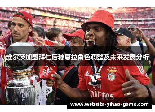 维尔茨加盟拜仁后穆夏拉角色调整及未来发展分析 维尔茨加盟拜仁后穆夏拉角色调整及未来发展分析