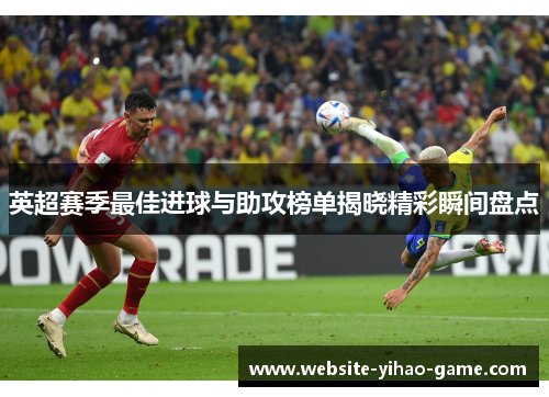 英超赛季最佳进球与助攻榜单揭晓精彩瞬间盘点 英超赛季最佳进球与助攻榜单揭晓精彩瞬间盘点