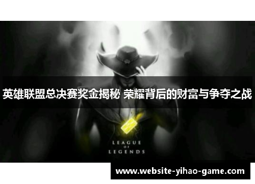 英雄联盟总决赛奖金揭秘 荣耀背后的财富与争夺之战 英雄联盟总决赛奖金揭秘 荣耀背后的财富与争夺之战