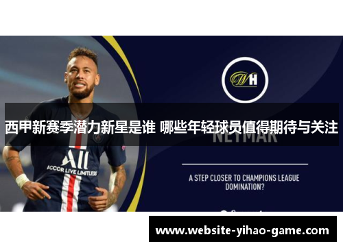 西甲新赛季潜力新星是谁 哪些年轻球员值得期待与关注 西甲新赛季潜力新星是谁 哪些年轻球员值得期待与关注