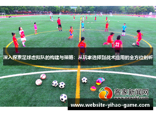 深入探索足球虚拟队的构建与策略：从玩家选择到战术应用的全方位剖析