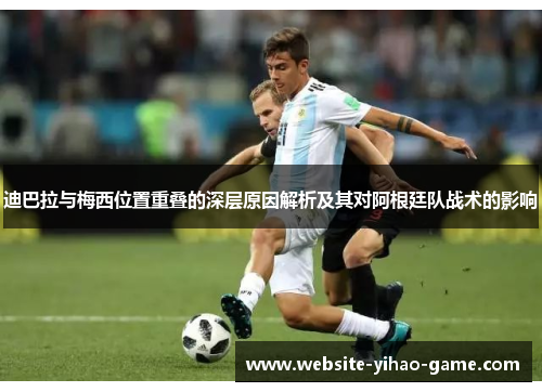 迪巴拉与梅西位置重叠的深层原因解析及其对阿根廷队战术的影响