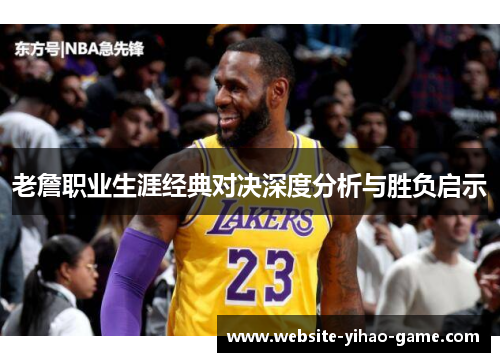 老詹职业生涯经典对决深度分析与胜负启示 老詹职业生涯经典对决深度分析与胜负启示
