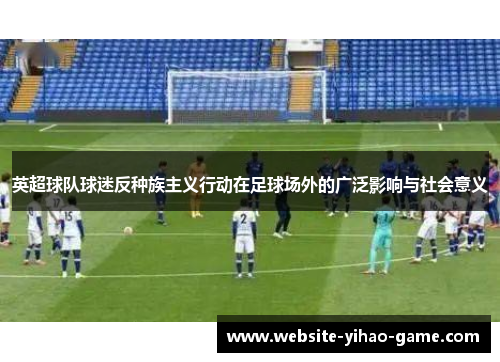英超球队球迷反种族主义行动在足球场外的广泛影响与社会意义