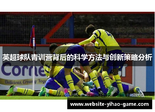 英超球队青训营背后的科学方法与创新策略分析