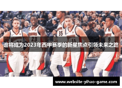 谁将成为2023年西甲赛季的新星焦点引领未来之路 谁将成为2023年西甲赛季的新星焦点引领未来之路