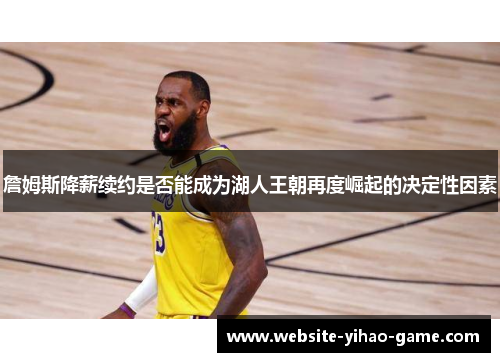 詹姆斯降薪续约是否能成为湖人王朝再度崛起的决定性因素