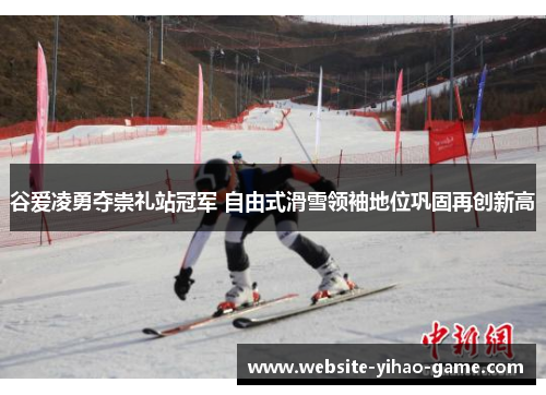 谷爱凌勇夺崇礼站冠军 自由式滑雪领袖地位巩固再创新高 谷爱凌勇夺崇礼站冠军 自由式滑雪领袖地位巩固再创新高