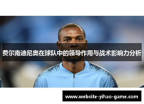 费尔南迪尼奥在球队中的领导作用与战术影响力分析